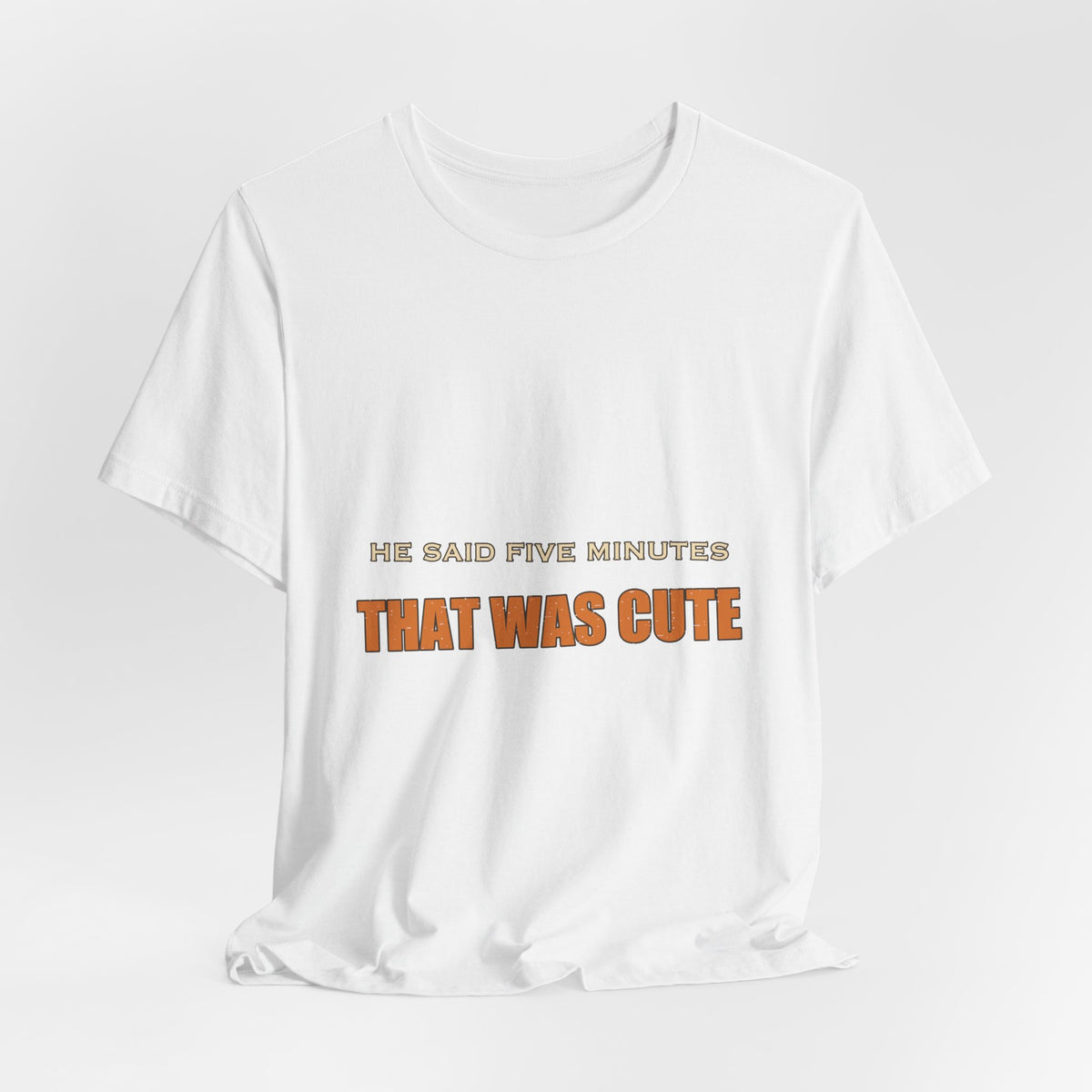 He Said Five Minutes That Was Cute T-Shirt — Funny Sarcastic Vintage Humor Tee