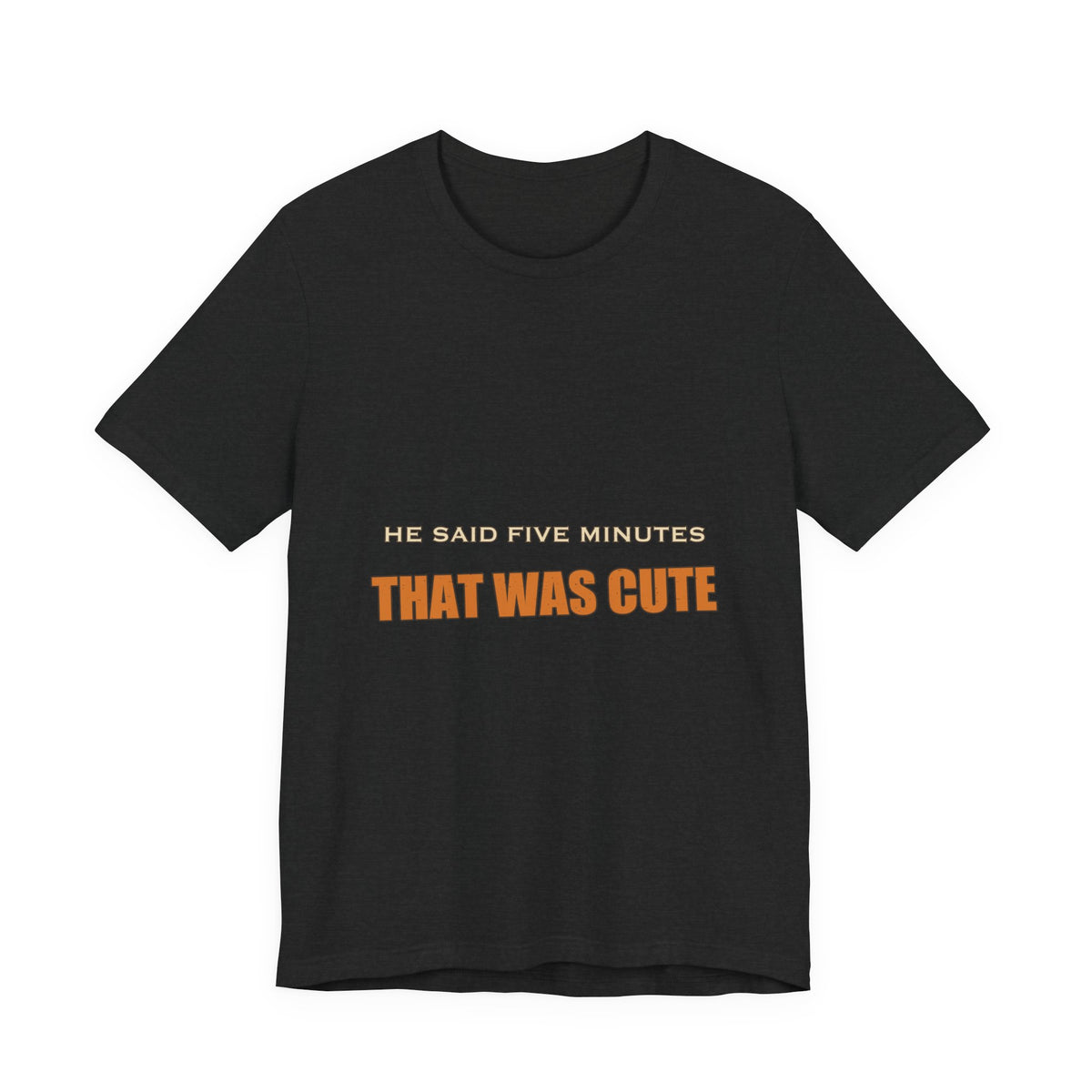 He Said Five Minutes That Was Cute T-Shirt — Funny Sarcastic Vintage Humor Tee