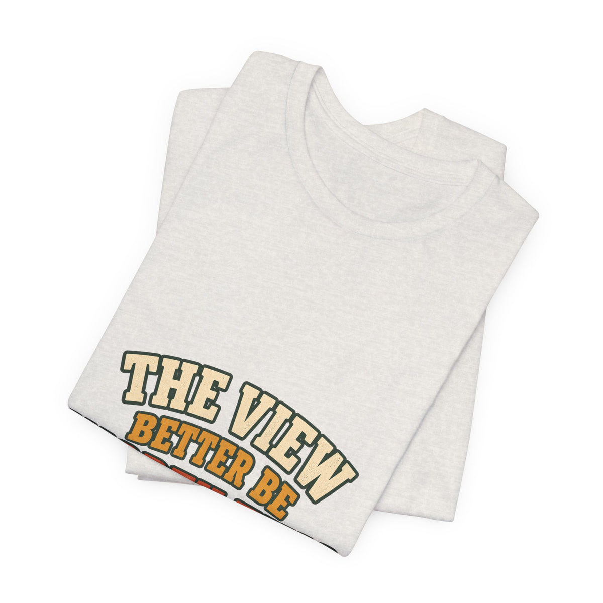 The View Better Be Worth This T-Shirt — Funny Vintage Adventure Quote Tee