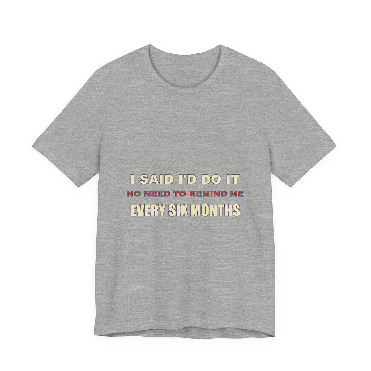 I Said I'd Do It Every Six Months T-Shirt — Funny Procrastination Humor Tee