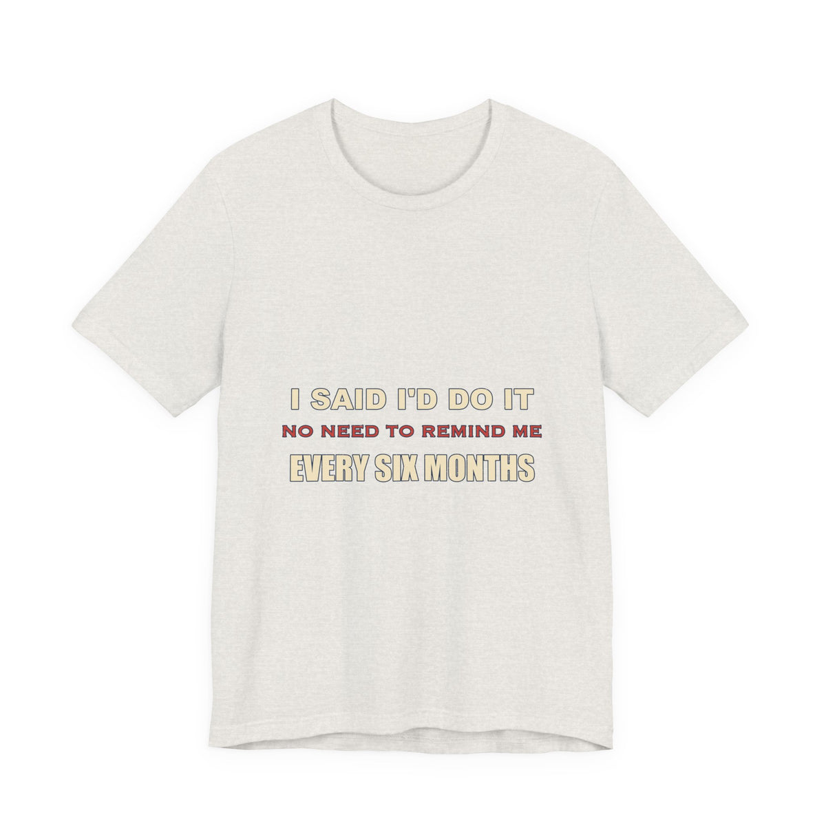 I Said I'd Do It Every Six Months T-Shirt — Funny Procrastination Humor Tee
