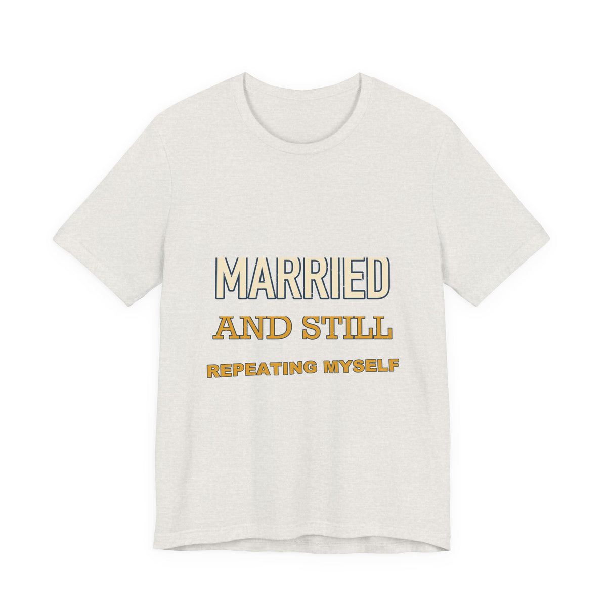 Married and Still Repeating Myself T-Shirt — Funny Marriage Humor Tee