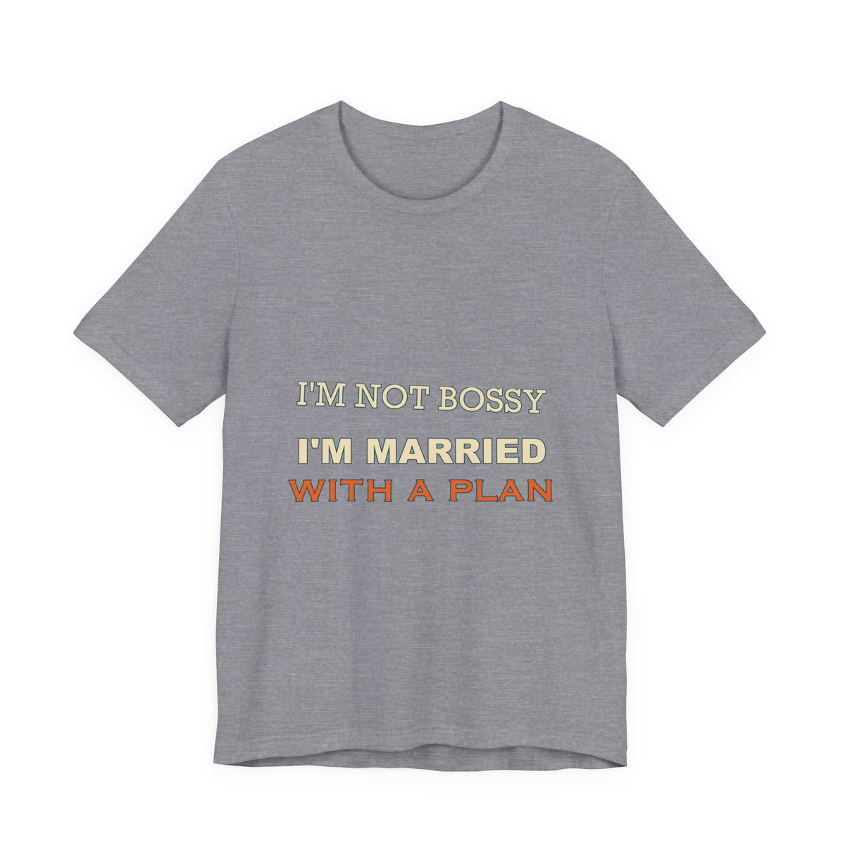 I'm Not Bossy I'm Married With a Plan T-Shirt — Funny Marriage Humor Tee