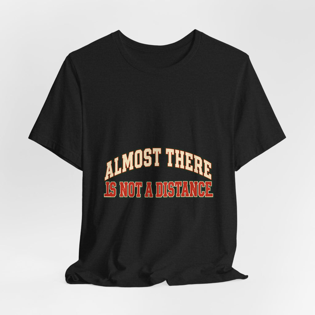 Almost There Is Not a Distance T-Shirt — Vintage Motivational Typography Tee