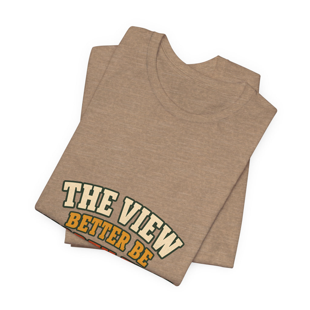The View Better Be Worth This T-Shirt — Funny Vintage Adventure Quote Tee