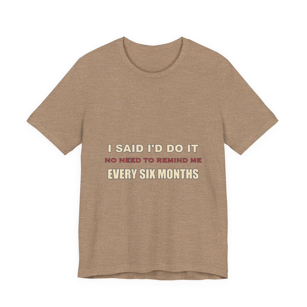 I Said I'd Do It Every Six Months T-Shirt — Funny Procrastination Humor Tee