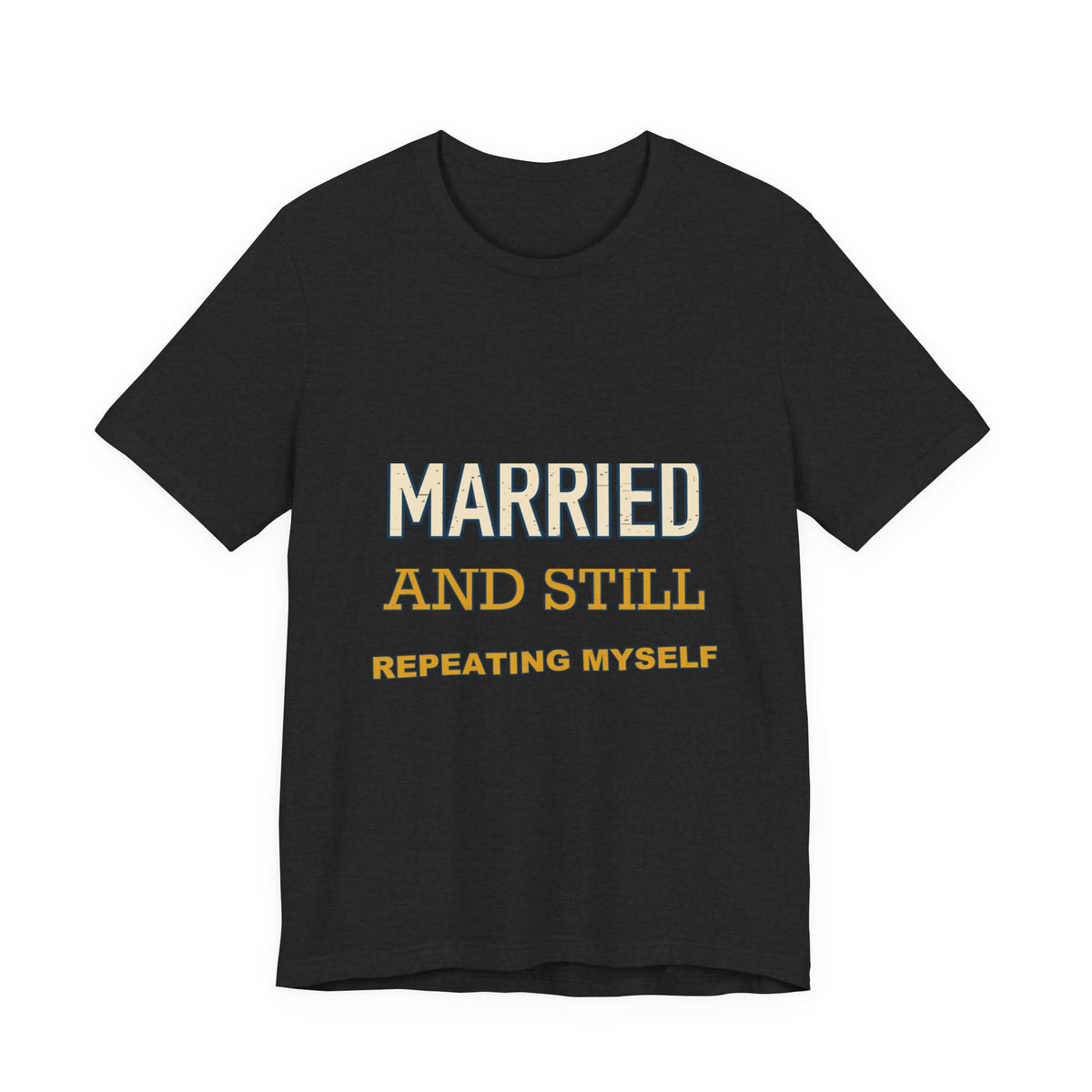 Married and Still Repeating Myself T-Shirt — Funny Marriage Humor Tee