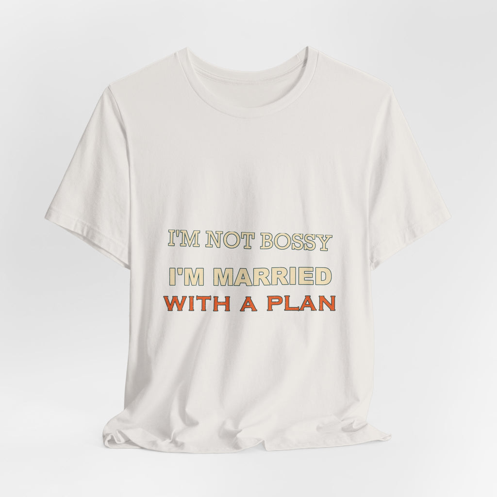 I'm Not Bossy I'm Married With a Plan T-Shirt — Funny Marriage Humor Tee