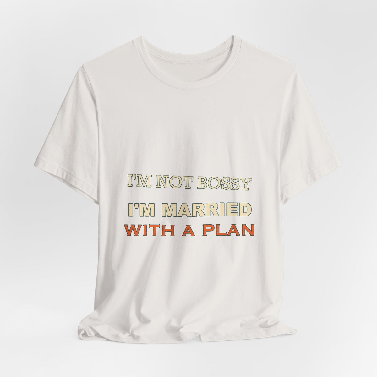 I'm Not Bossy I'm Married With a Plan T-Shirt — Funny Marriage Humor Tee