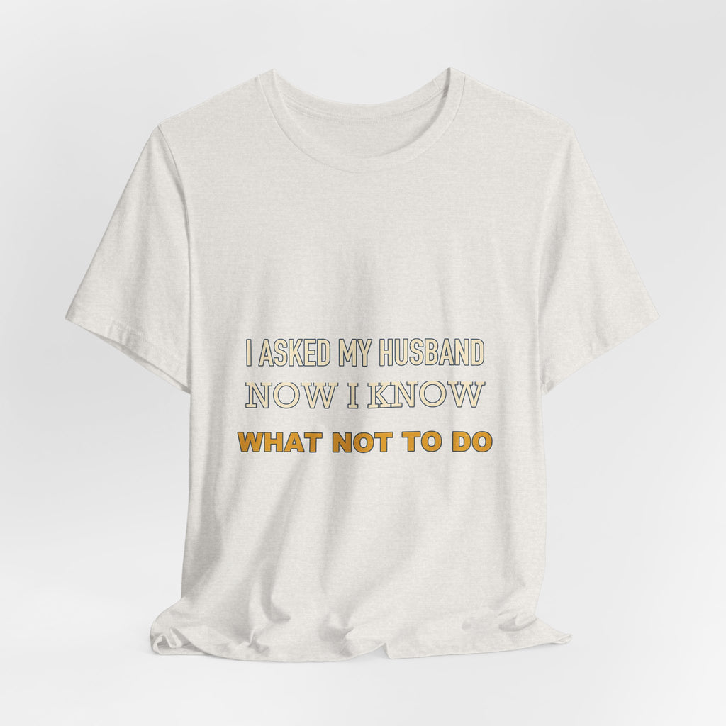 I Asked My Husband Now I Know What Not to Do T-Shirt — Funny Marriage Advice Tee