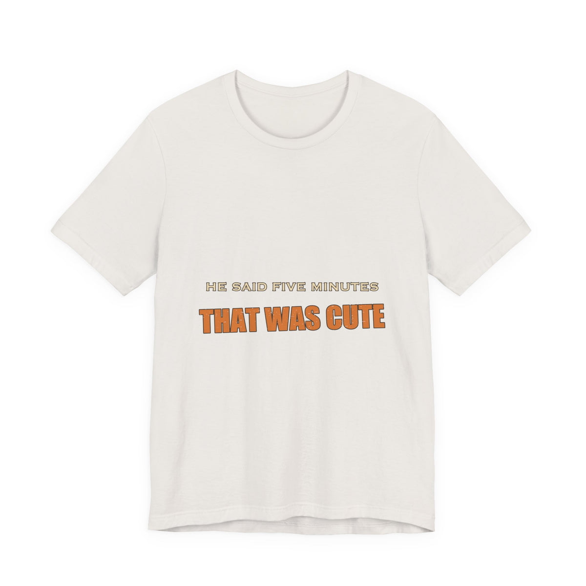 He Said Five Minutes That Was Cute T-Shirt — Funny Sarcastic Vintage Humor Tee