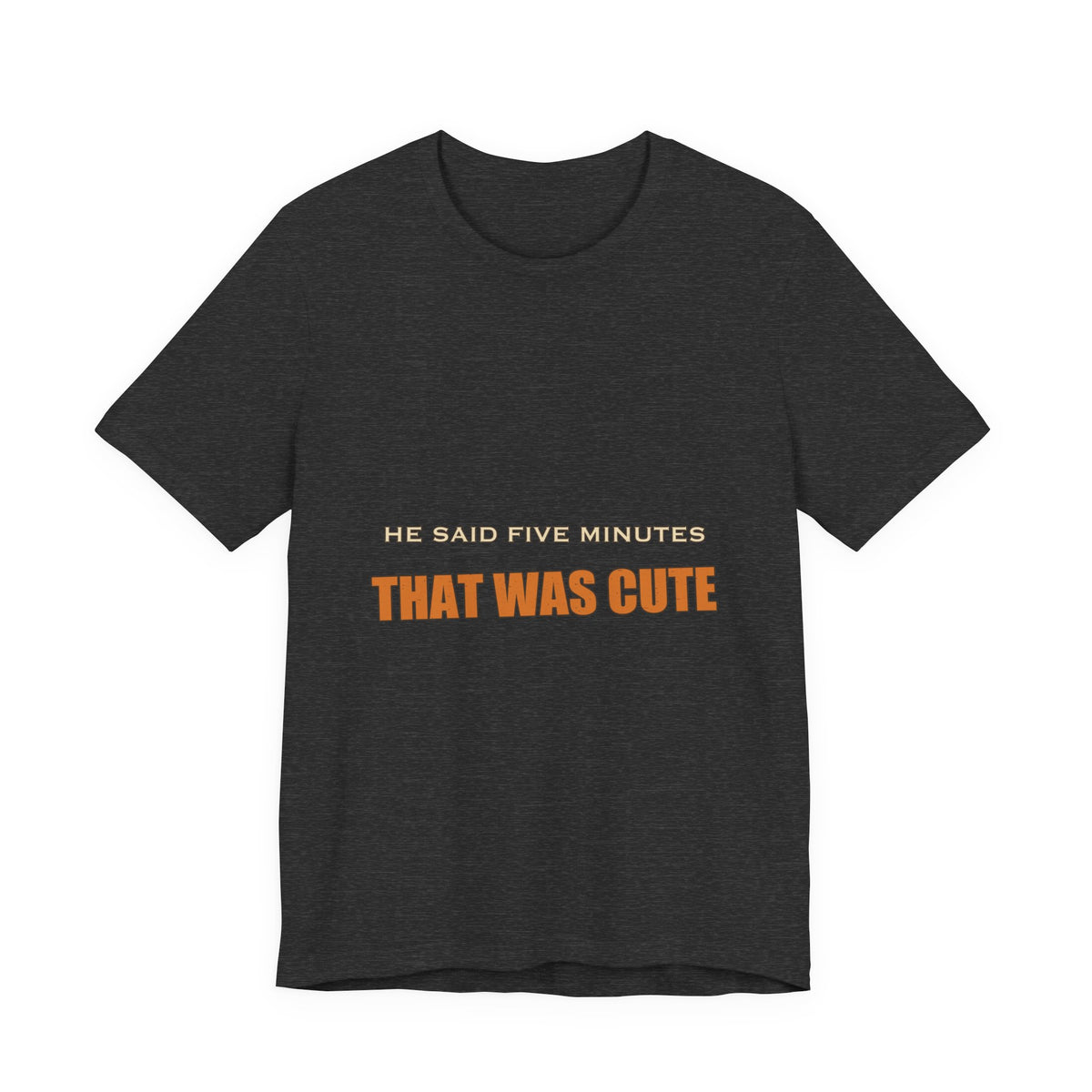 He Said Five Minutes That Was Cute T-Shirt — Funny Sarcastic Vintage Humor Tee