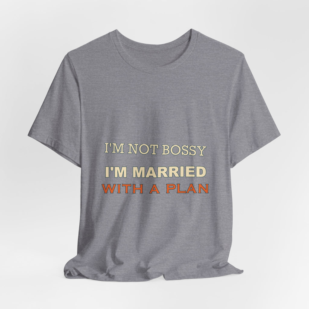 I'm Not Bossy I'm Married With a Plan T-Shirt — Funny Marriage Humor Tee