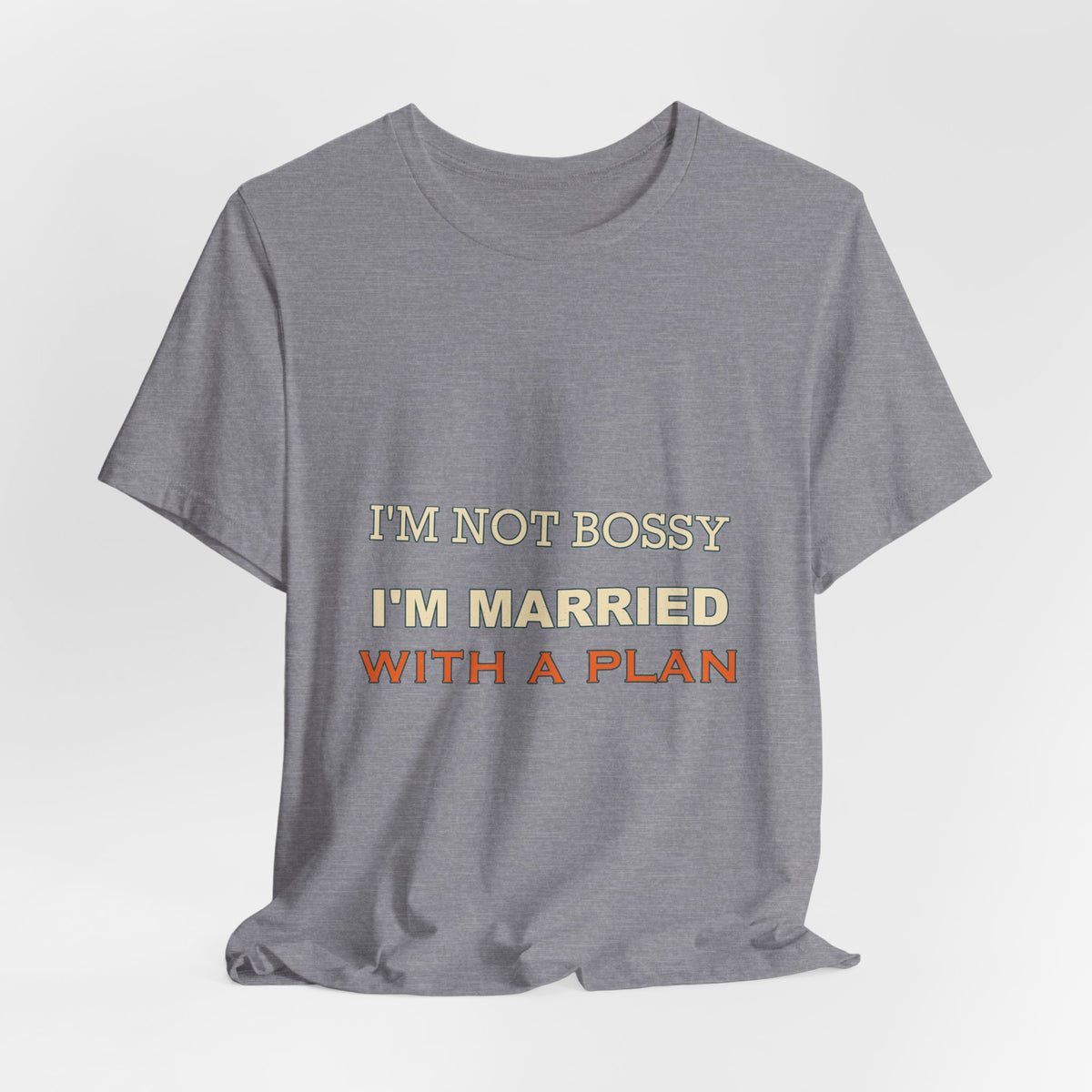 I'm Not Bossy I'm Married With a Plan T-Shirt — Funny Marriage Humor Tee
