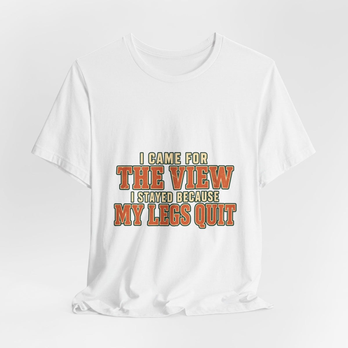 I Came for the View T-Shirt — My Legs Quit Funny Hiking Quote Tee