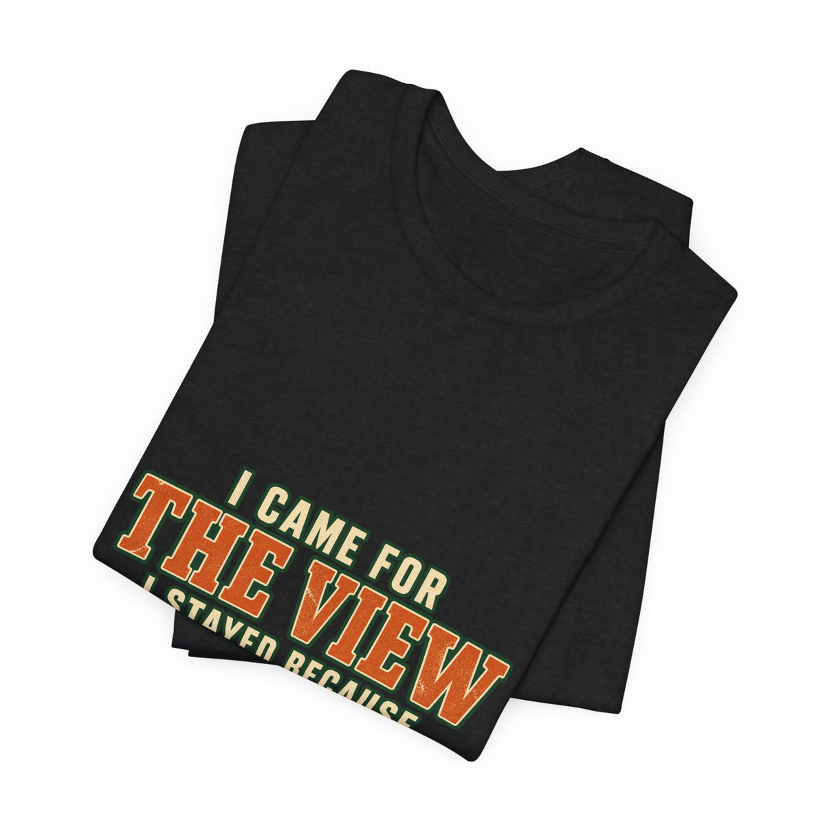 I Came for the View T-Shirt — My Legs Quit Funny Hiking Quote Tee