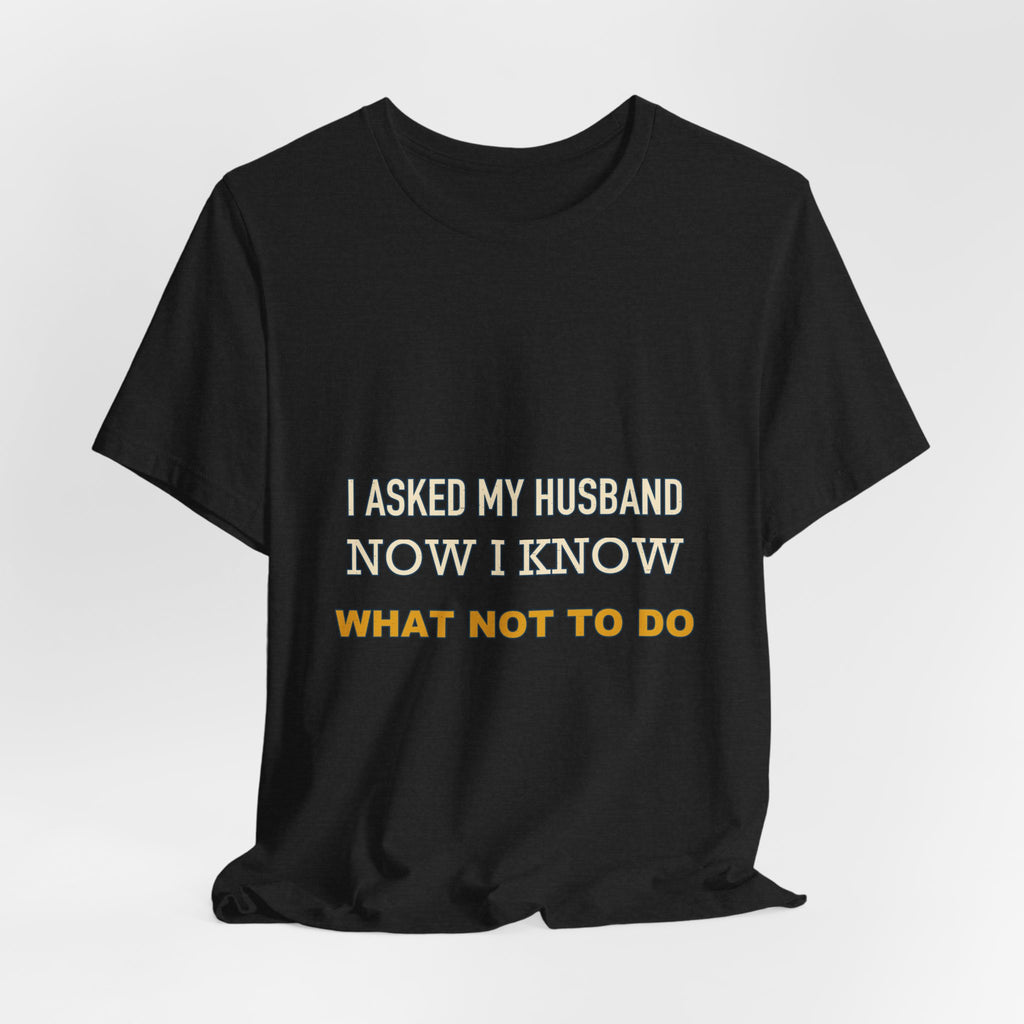I Asked My Husband Now I Know What Not to Do T-Shirt — Funny Marriage Advice Tee