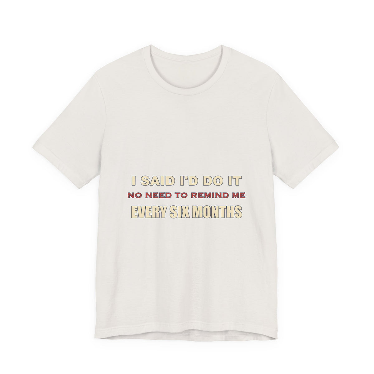 I Said I'd Do It Every Six Months T-Shirt — Funny Procrastination Humor Tee