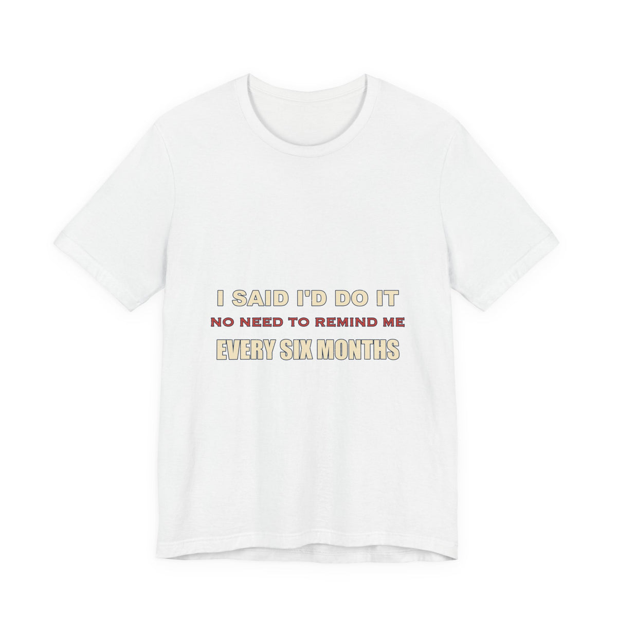 I Said I'd Do It Every Six Months T-Shirt — Funny Procrastination Humor Tee