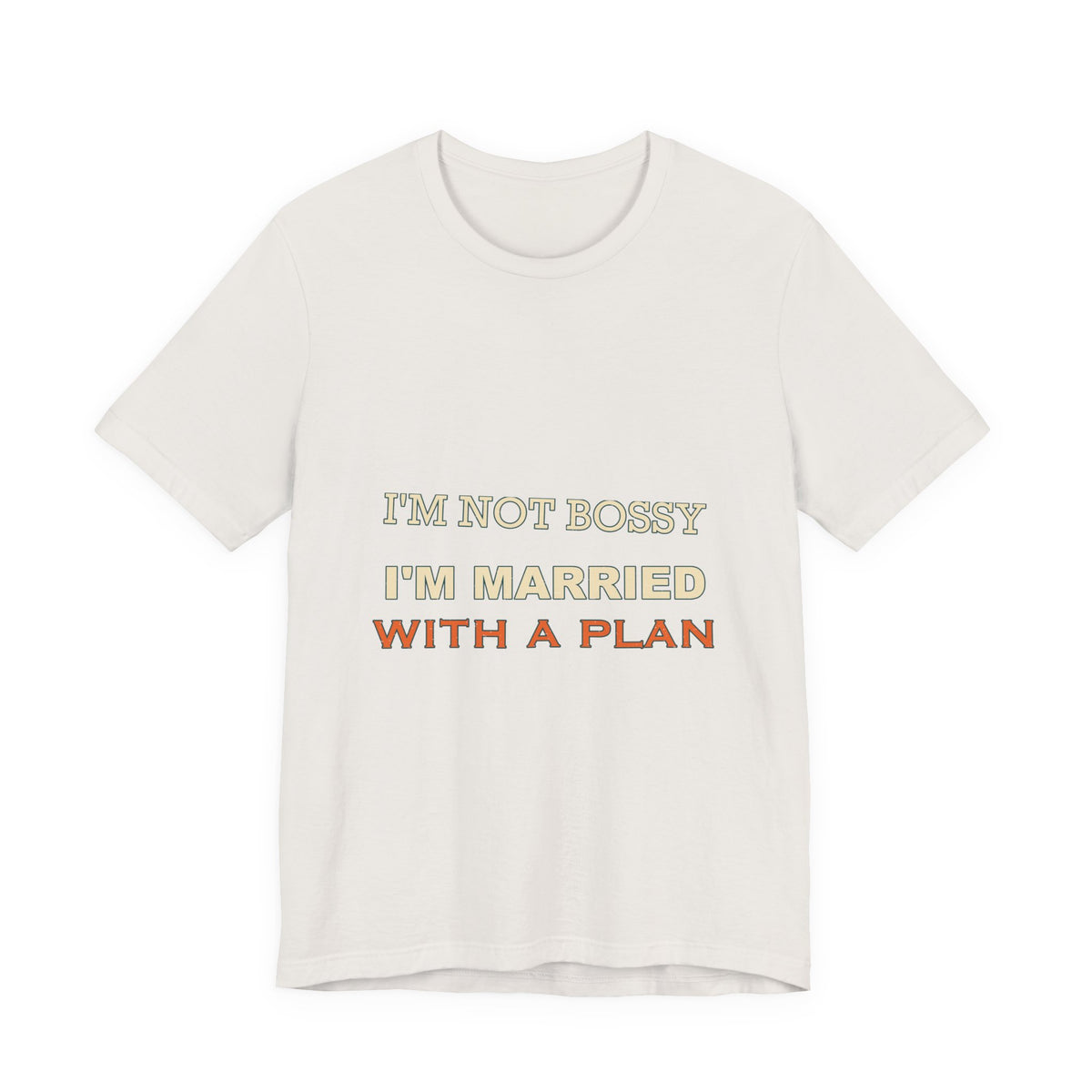 I'm Not Bossy I'm Married With a Plan T-Shirt — Funny Marriage Humor Tee