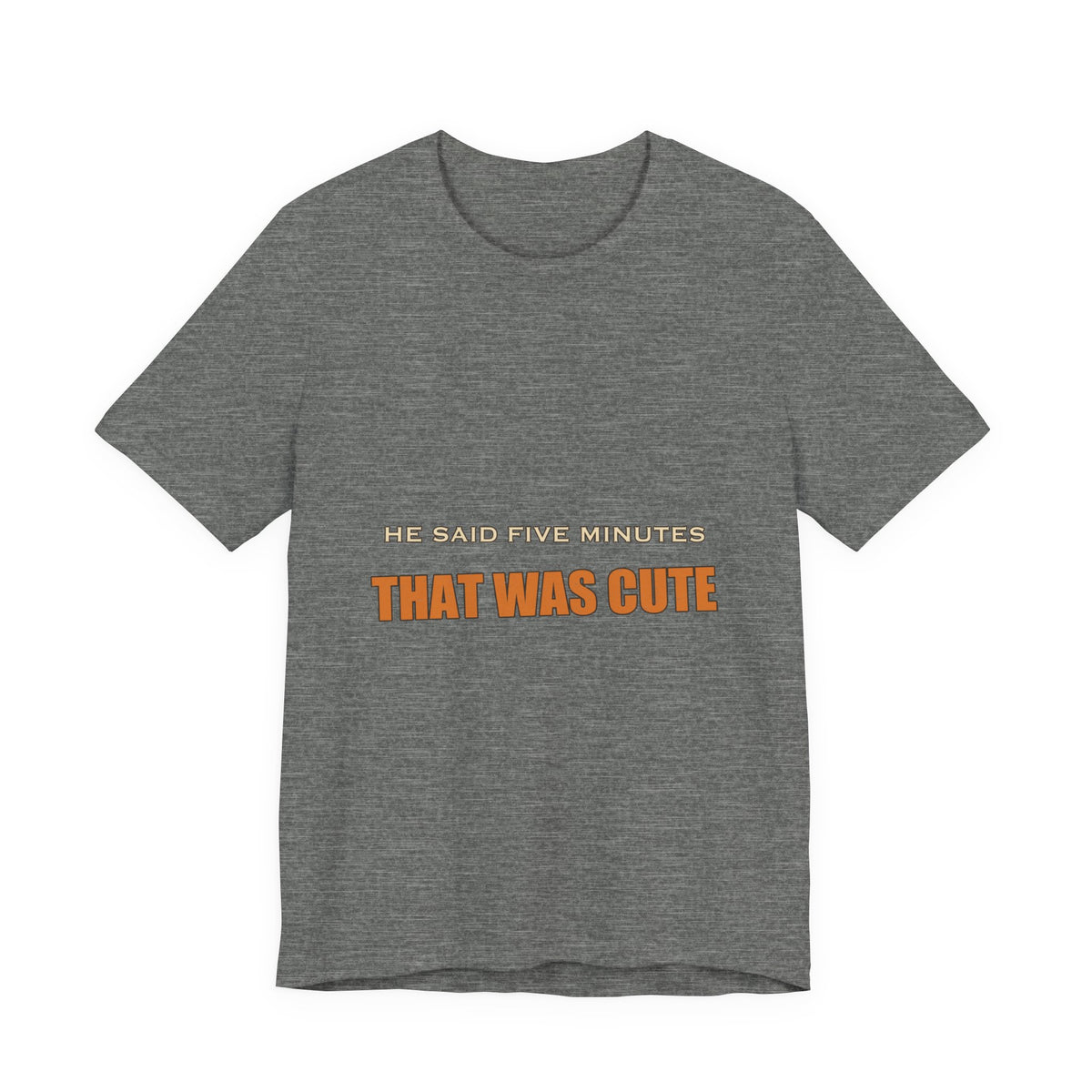 He Said Five Minutes That Was Cute T-Shirt — Funny Sarcastic Vintage Humor Tee