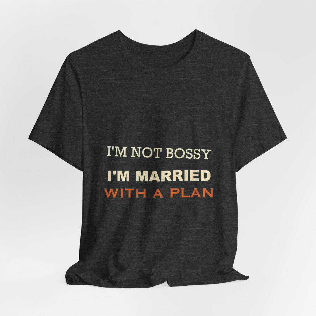I'm Not Bossy I'm Married With a Plan T-Shirt — Funny Marriage Humor Tee