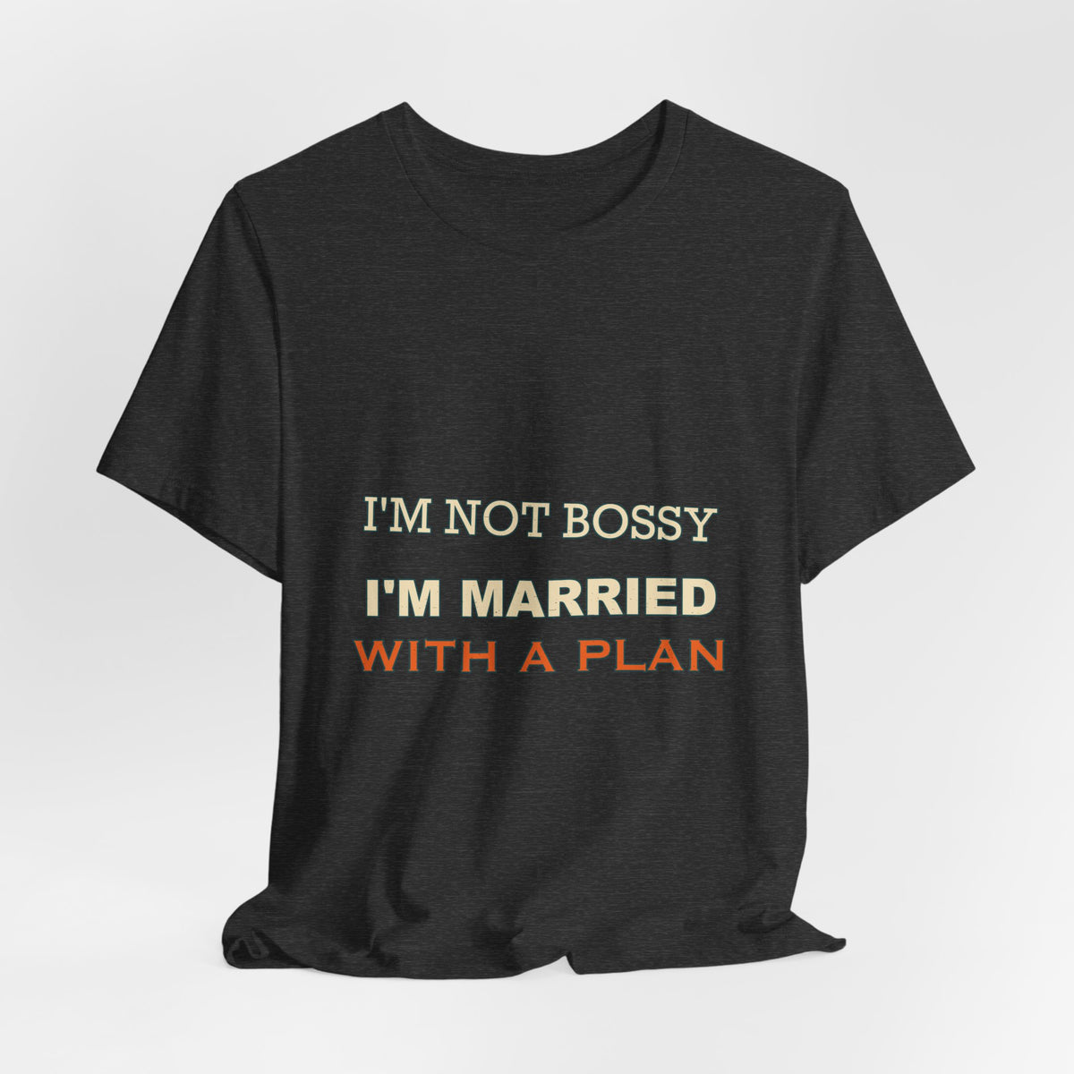 I'm Not Bossy I'm Married With a Plan T-Shirt — Funny Marriage Humor Tee