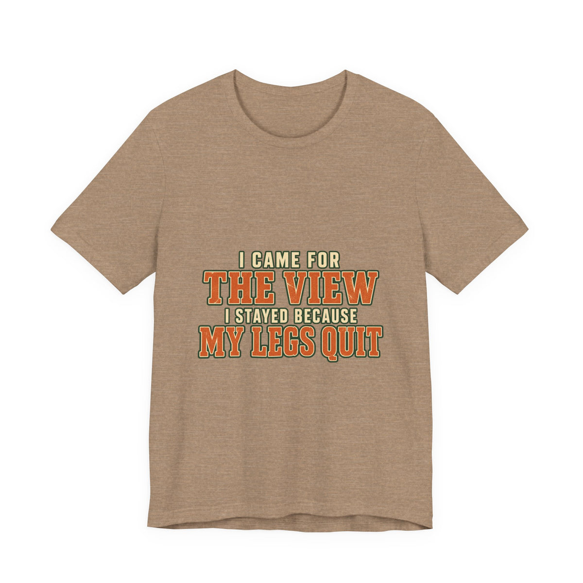 I Came for the View T-Shirt — My Legs Quit Funny Hiking Quote Tee