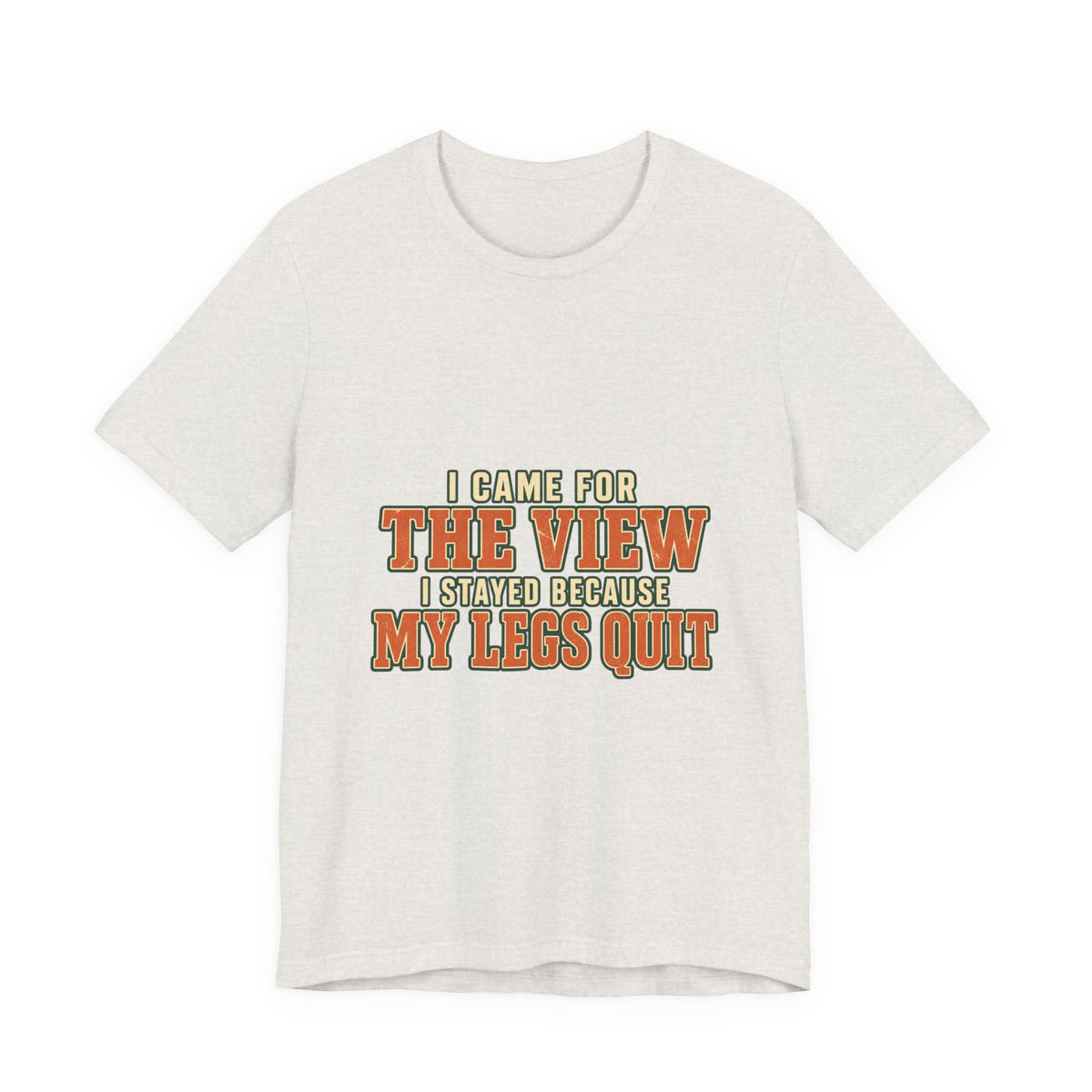 I Came for the View T-Shirt — My Legs Quit Funny Hiking Quote Tee