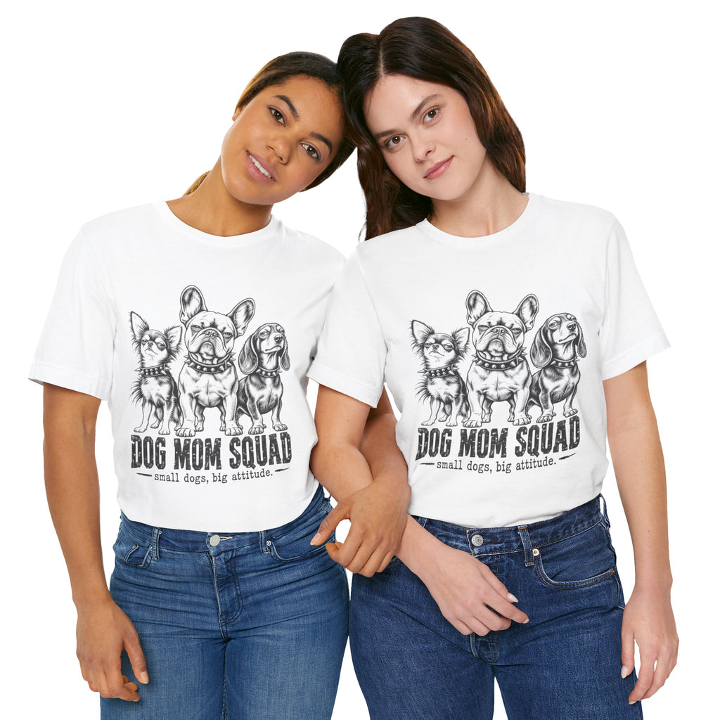 Dog Mom Squad T-Shirt — Small Dogs, Big Attitude Graphic Tee