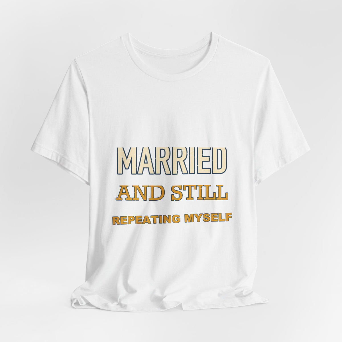 Married and Still Repeating Myself T-Shirt — Funny Marriage Humor Tee