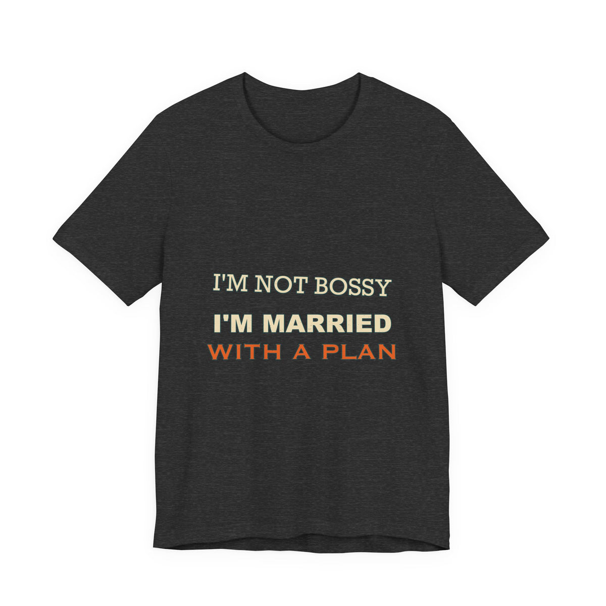 I'm Not Bossy I'm Married With a Plan T-Shirt — Funny Marriage Humor Tee