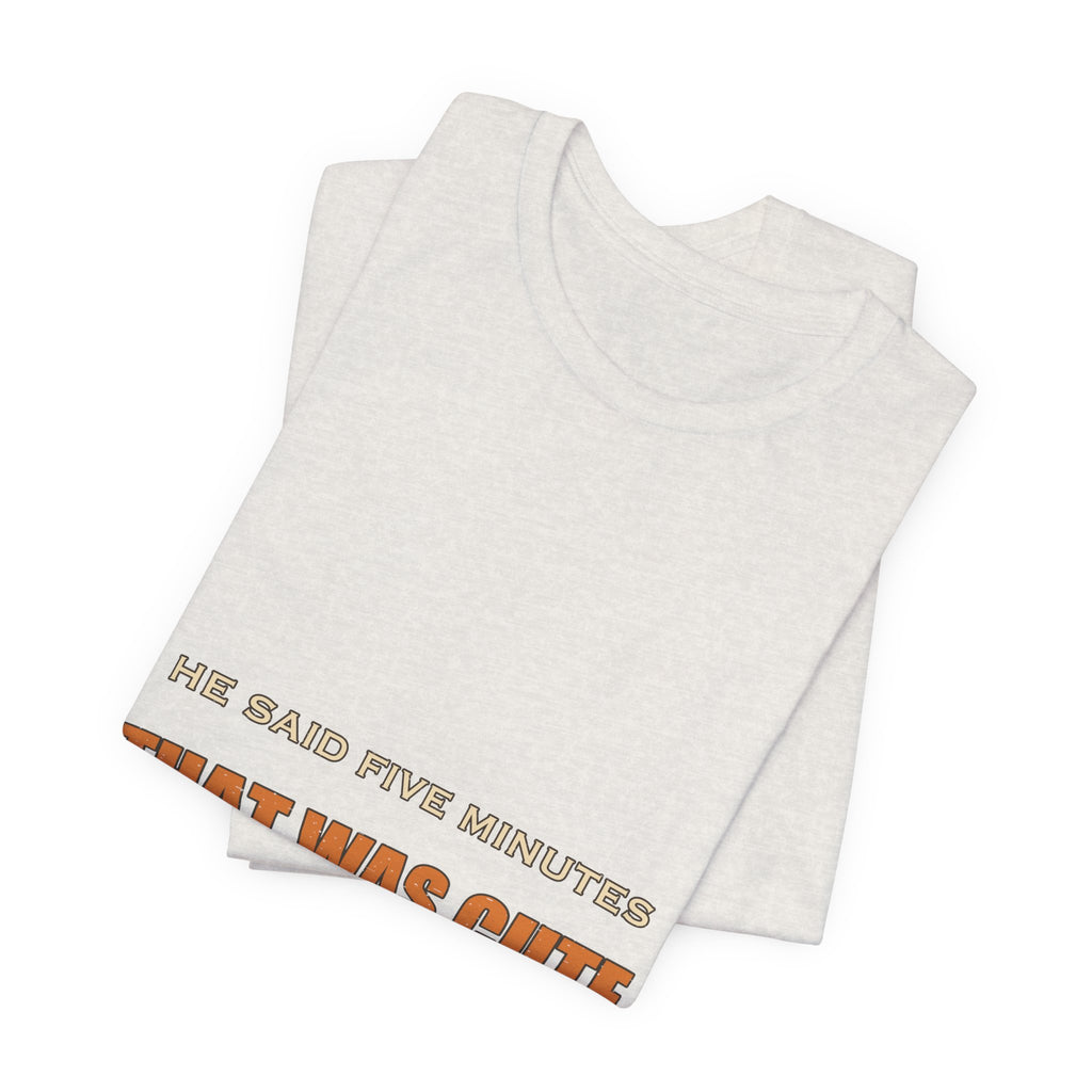 He Said Five Minutes That Was Cute T-Shirt — Funny Sarcastic Vintage Humor Tee