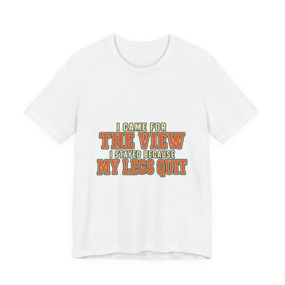 I Came for the View T-Shirt — My Legs Quit Funny Hiking Quote Tee