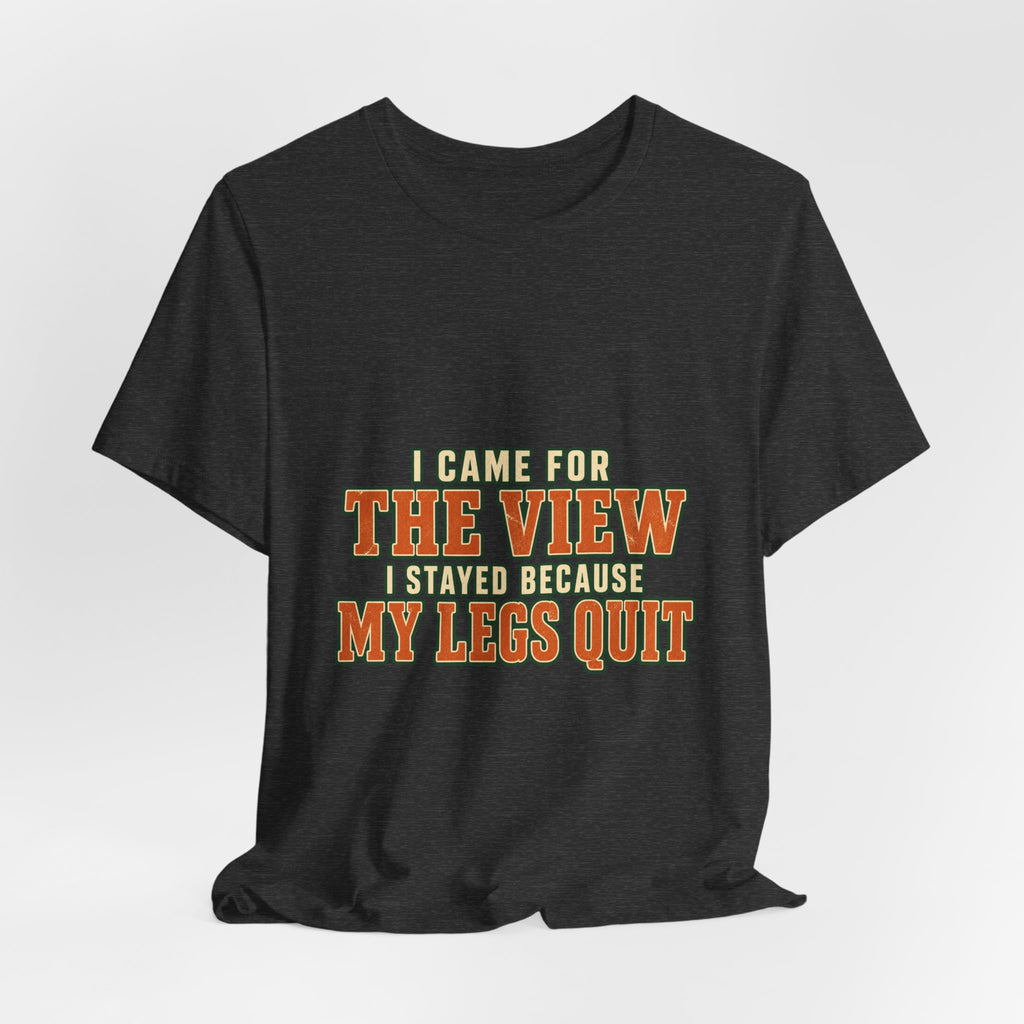 I Came for the View T-Shirt — My Legs Quit Funny Hiking Quote Tee