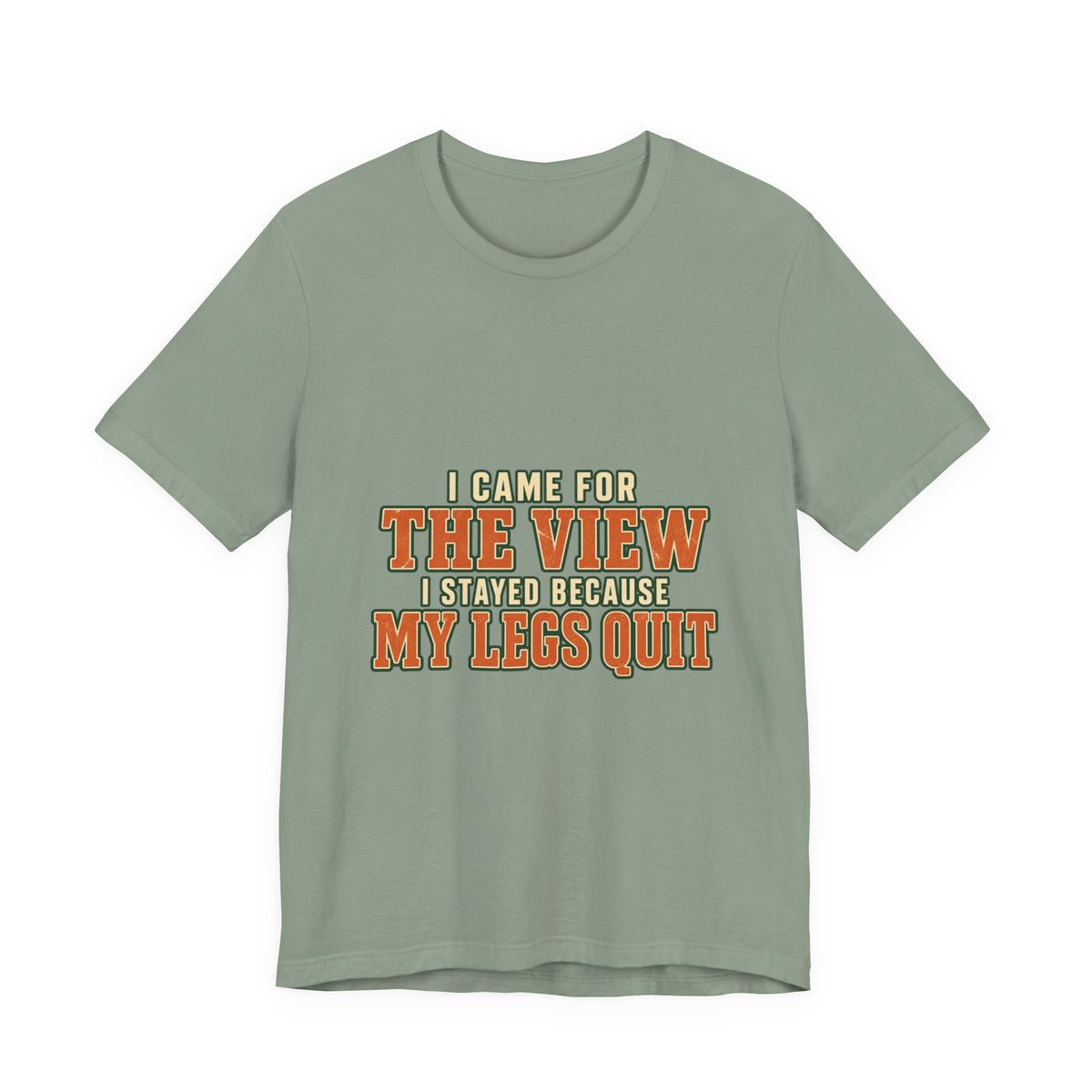 I Came for the View T-Shirt — My Legs Quit Funny Hiking Quote Tee