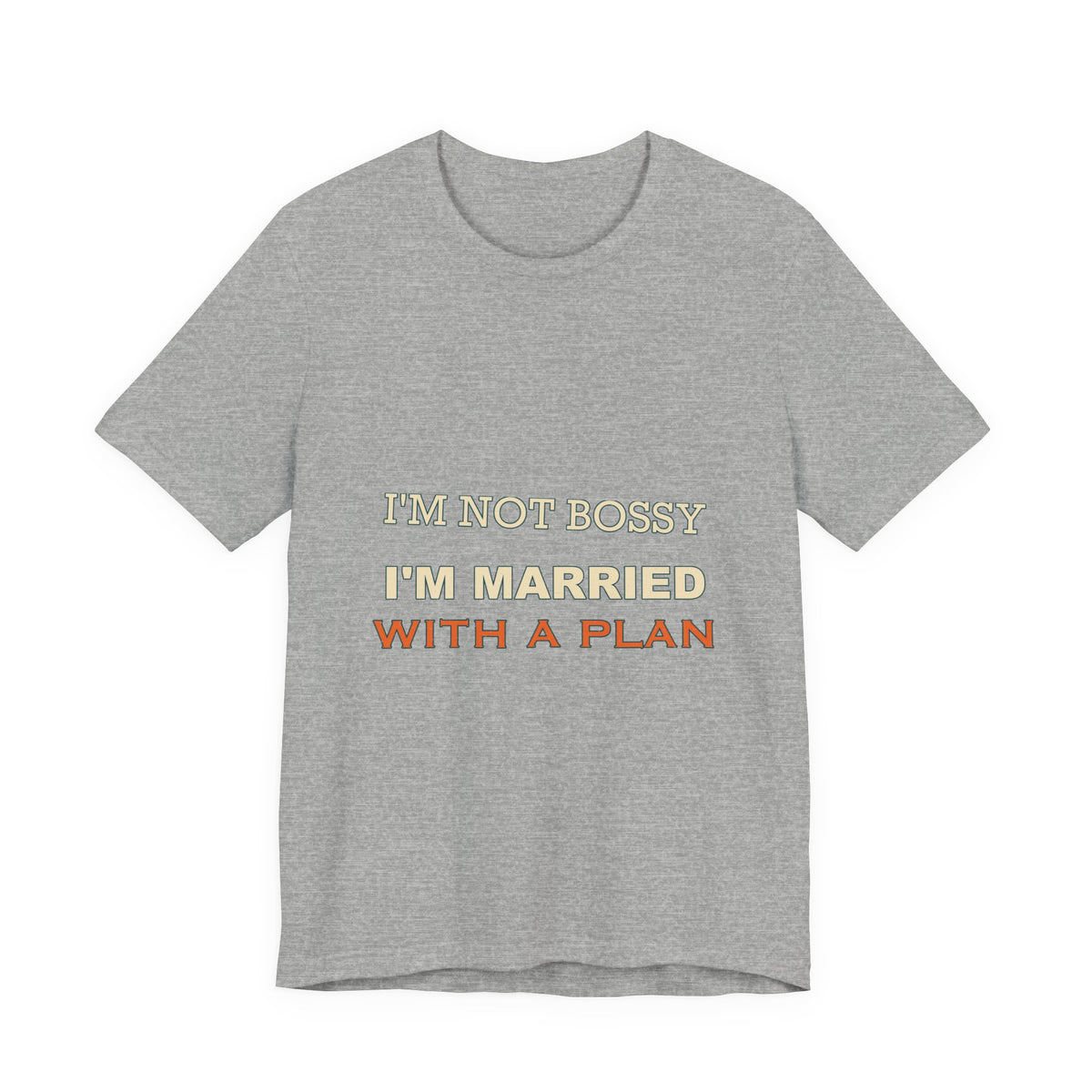 I'm Not Bossy I'm Married With a Plan T-Shirt — Funny Marriage Humor Tee