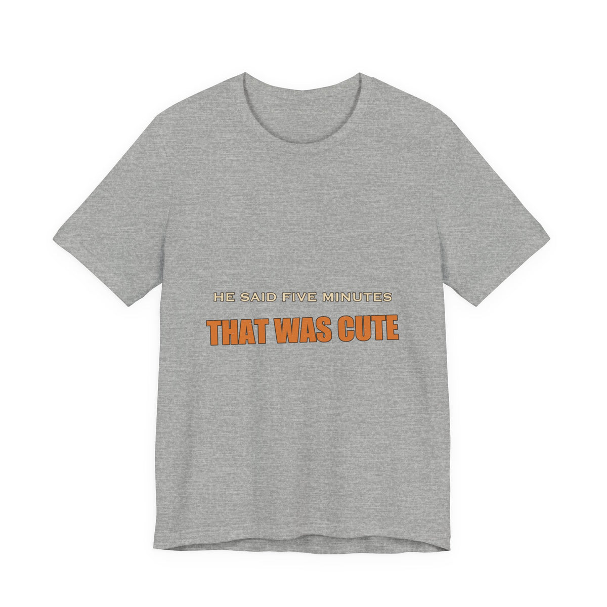 He Said Five Minutes That Was Cute T-Shirt — Funny Sarcastic Vintage Humor Tee
