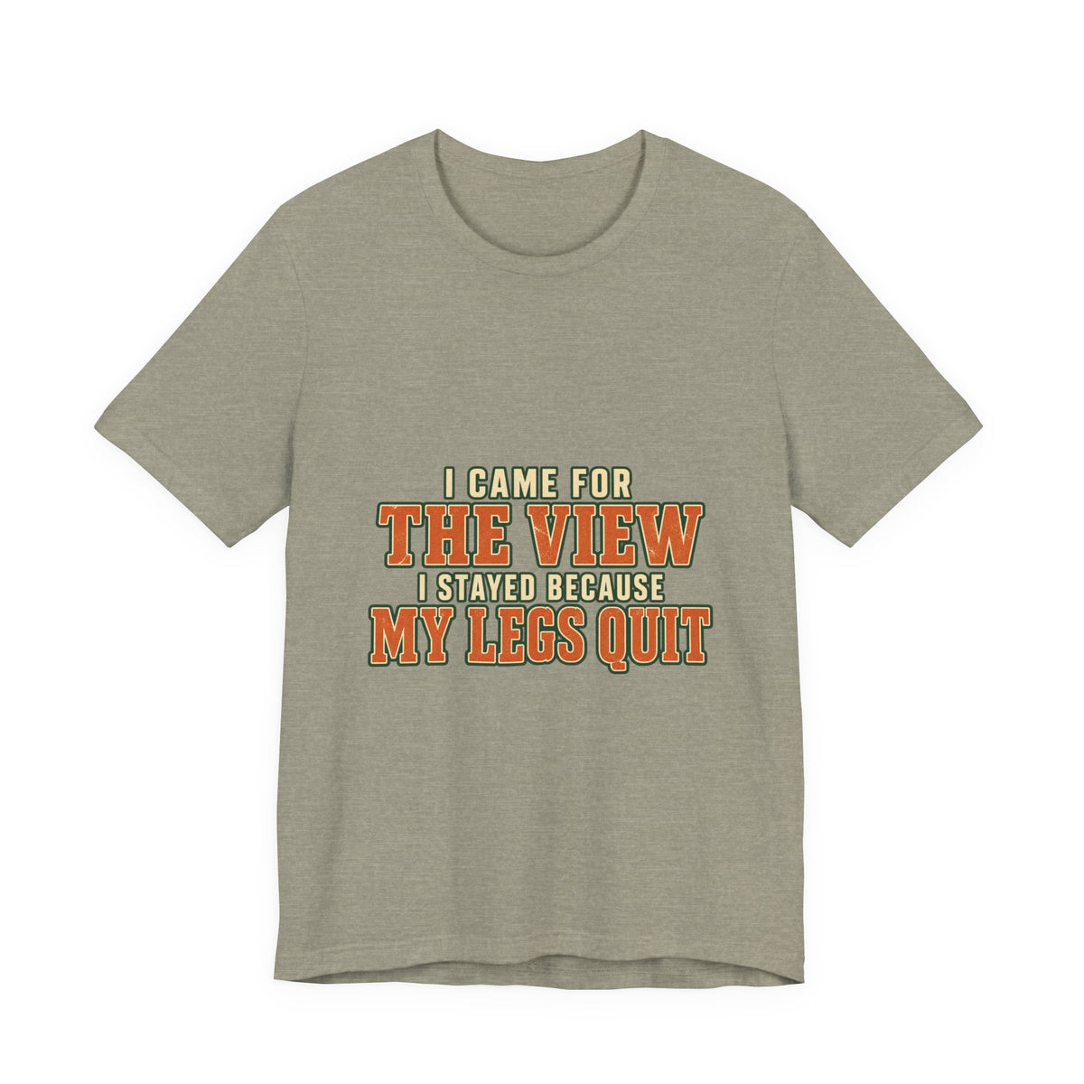I Came for the View T-Shirt — My Legs Quit Funny Hiking Quote Tee