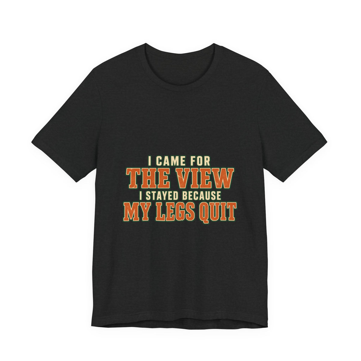 I Came for the View T-Shirt — My Legs Quit Funny Hiking Quote Tee