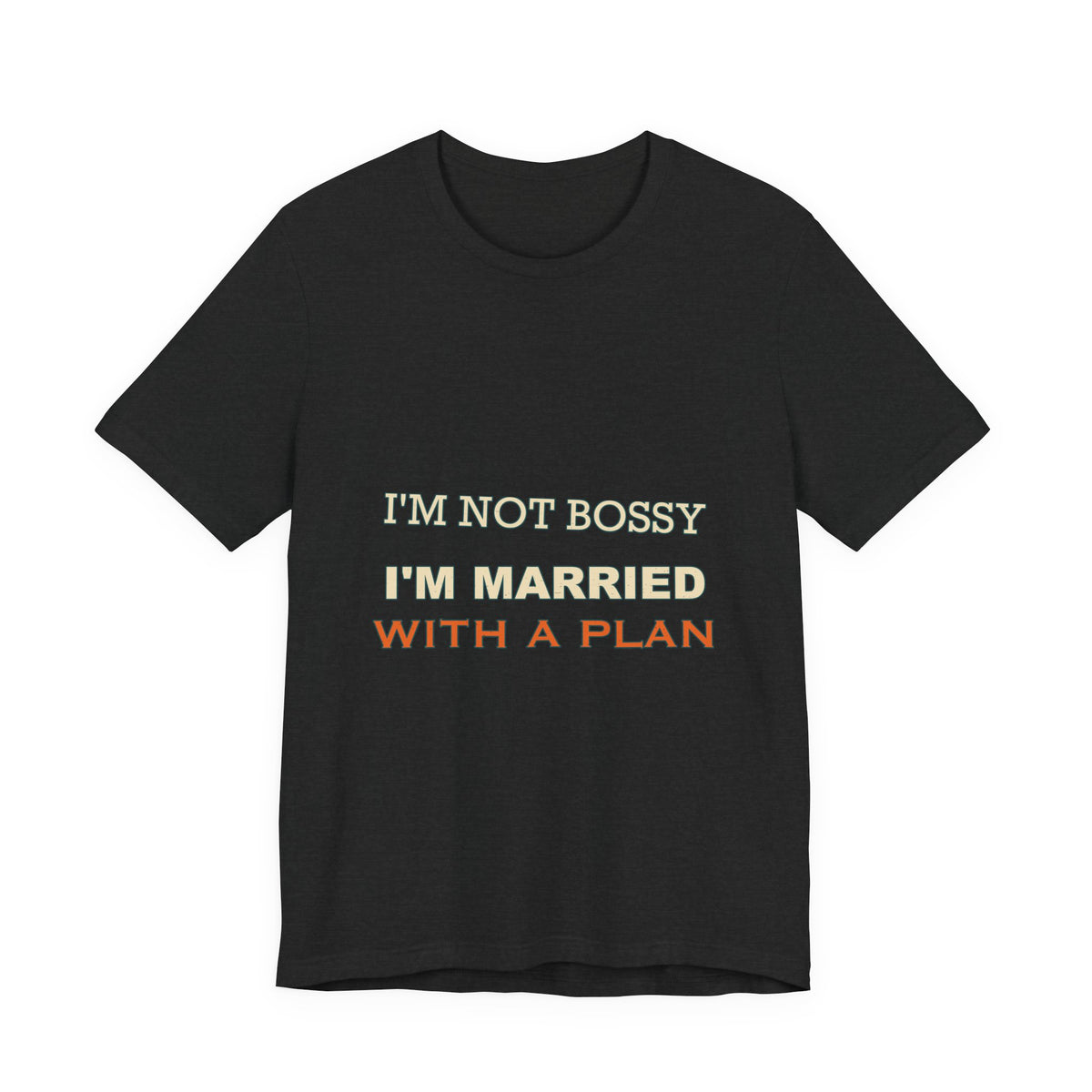 I'm Not Bossy I'm Married With a Plan T-Shirt — Funny Marriage Humor Tee