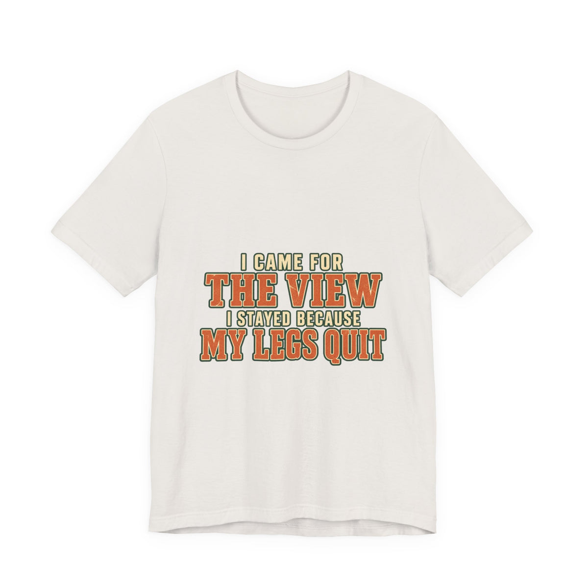 I Came for the View T-Shirt — My Legs Quit Funny Hiking Quote Tee