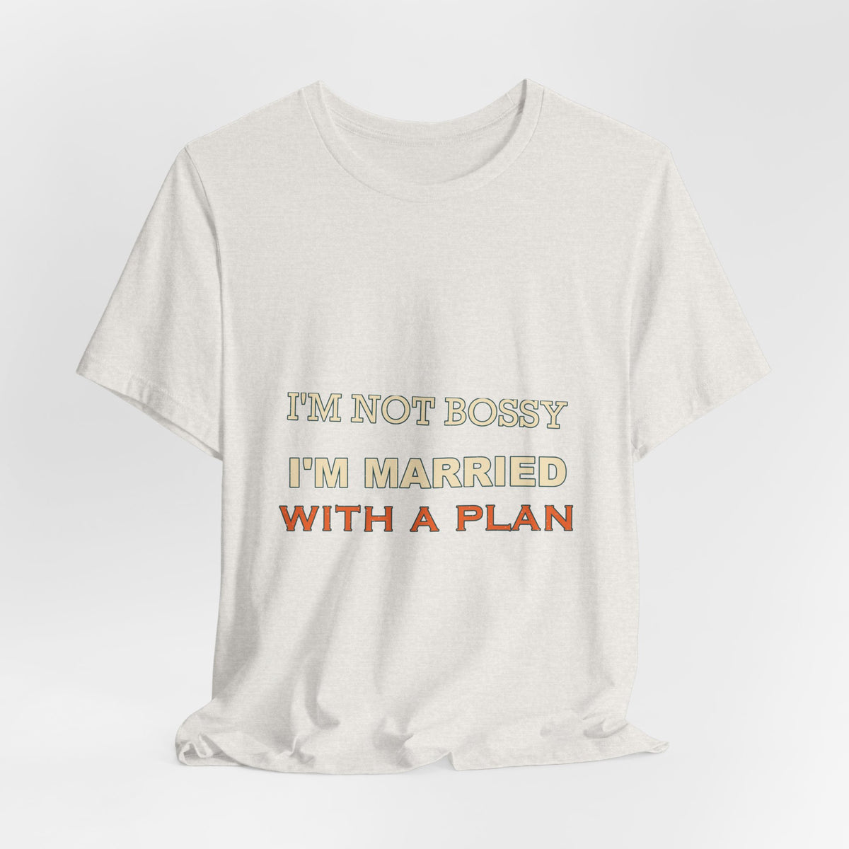 I'm Not Bossy I'm Married With a Plan T-Shirt — Funny Marriage Humor Tee
