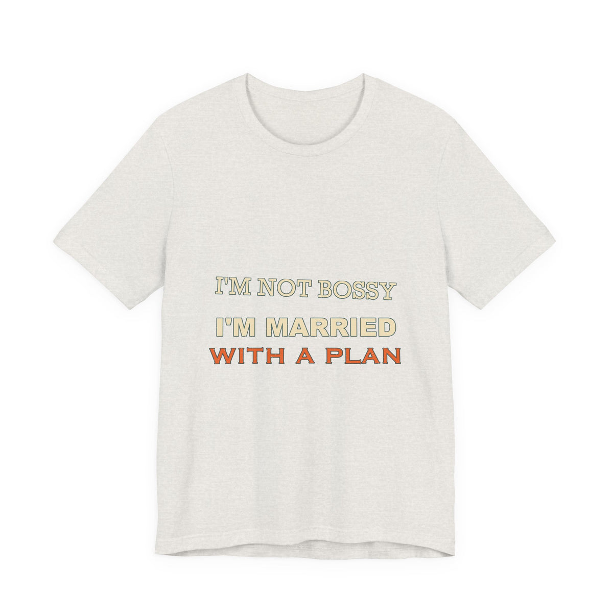 I'm Not Bossy I'm Married With a Plan T-Shirt — Funny Marriage Humor Tee