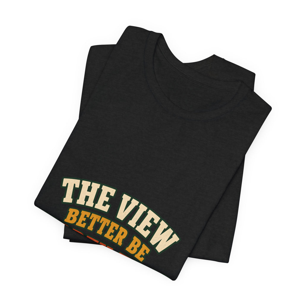 The View Better Be Worth This T-Shirt — Funny Vintage Adventure Quote Tee