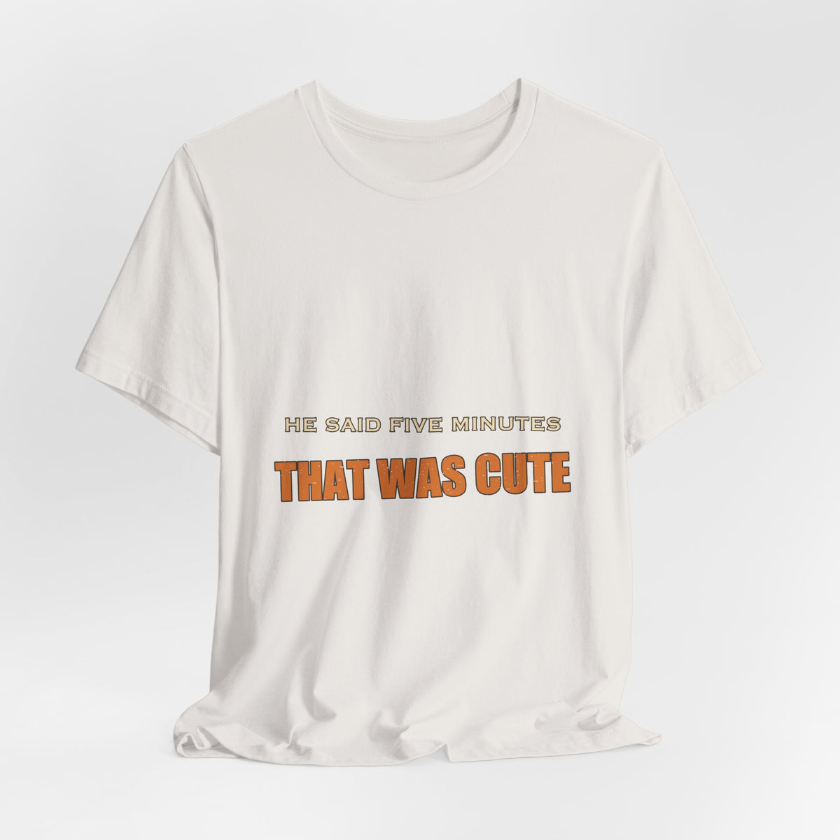 He Said Five Minutes That Was Cute T-Shirt — Funny Sarcastic Vintage Humor Tee