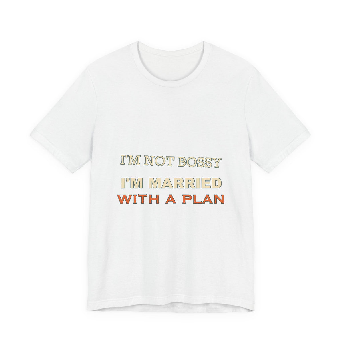 I'm Not Bossy I'm Married With a Plan T-Shirt — Funny Marriage Humor Tee