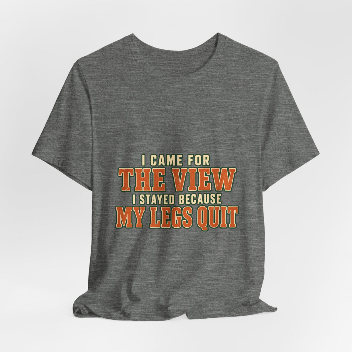 I Came for the View T-Shirt — My Legs Quit Funny Hiking Quote Tee
