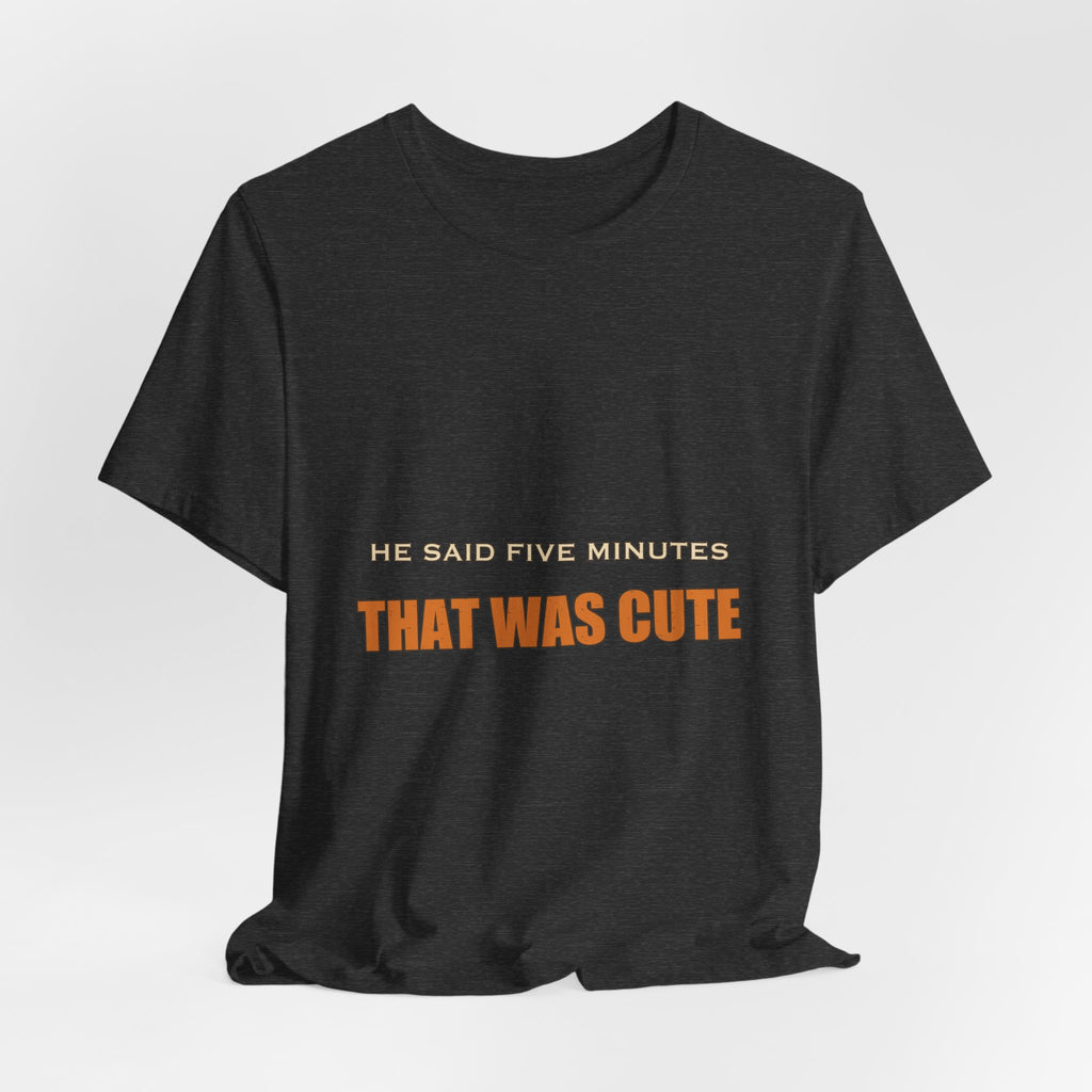 He Said Five Minutes That Was Cute T-Shirt — Funny Sarcastic Vintage Humor Tee