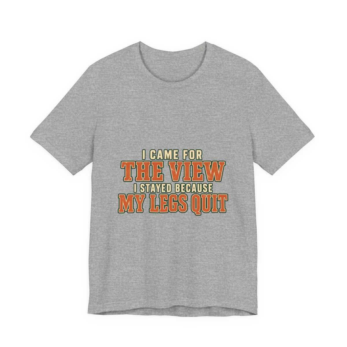 I Came for the View T-Shirt — My Legs Quit Funny Hiking Quote Tee
